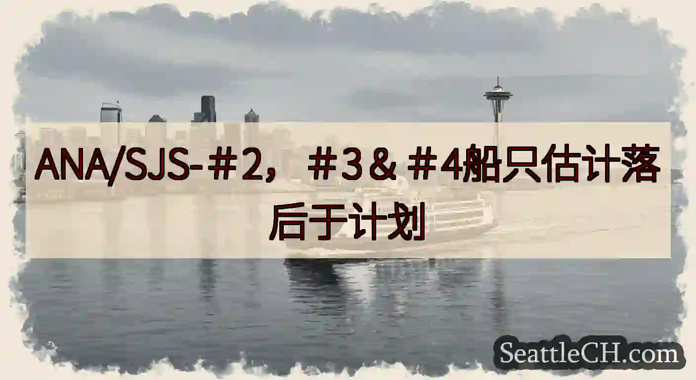 ANA/SJS-＃2，＃3＆＃4船只估计落后于计划https://wsdot.com/ferries