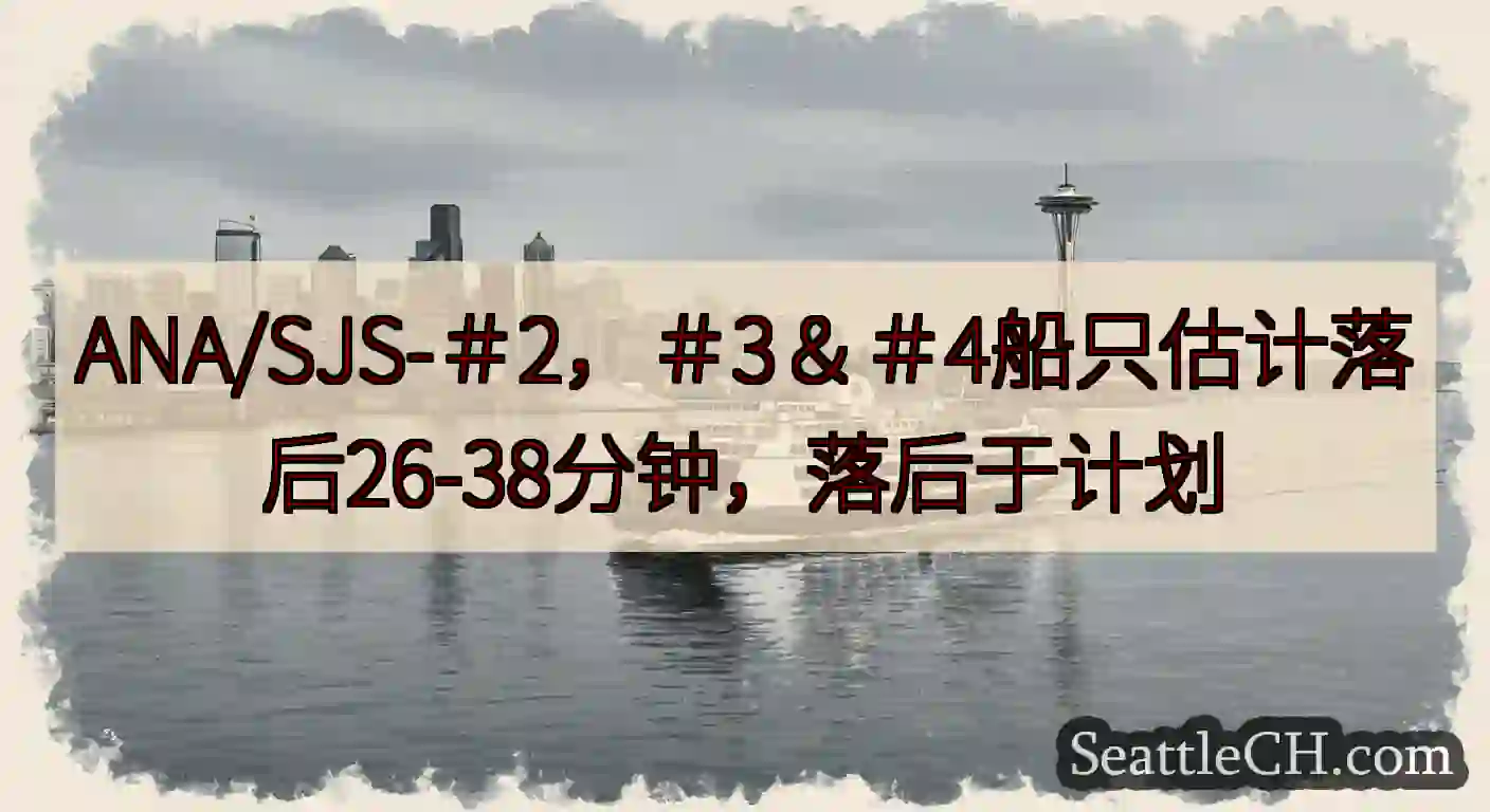 ANA/SJS-＃2，＃3＆＃4船只估计落后26-38分钟，落后于计划https://wsdot.c