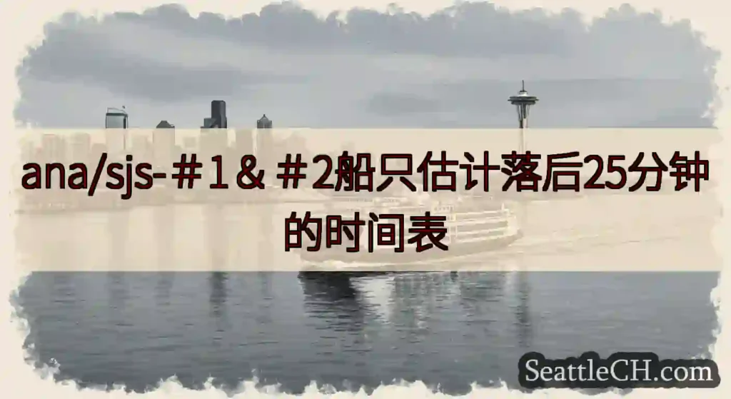 ana/sjs-＃1＆＃2船只估计落后25分钟的时间表https://wsdot.com/ferri