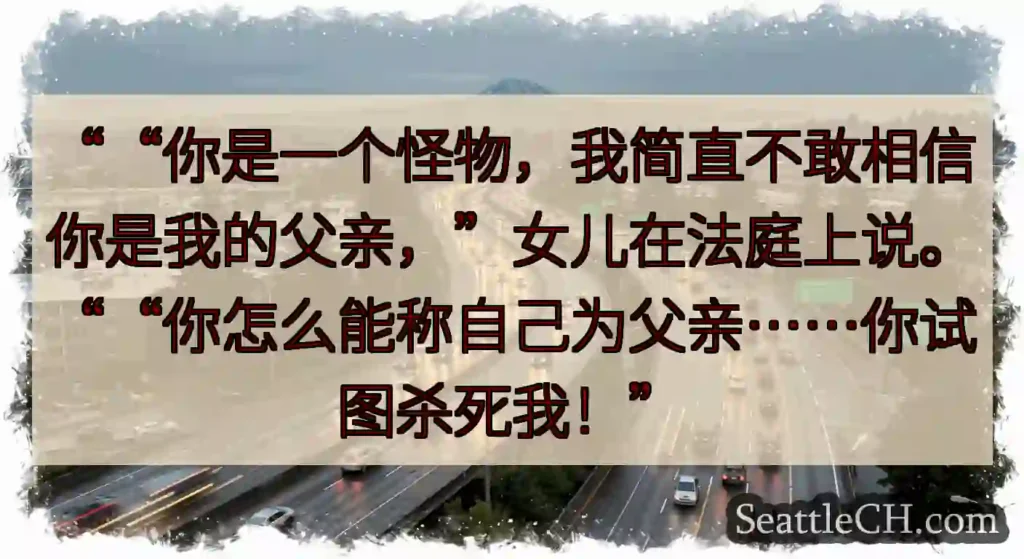 ““你是一个怪物，我简直不敢相信你是我的父亲，”女儿在法庭上说。““你怎么能称自己为父亲……你试图杀