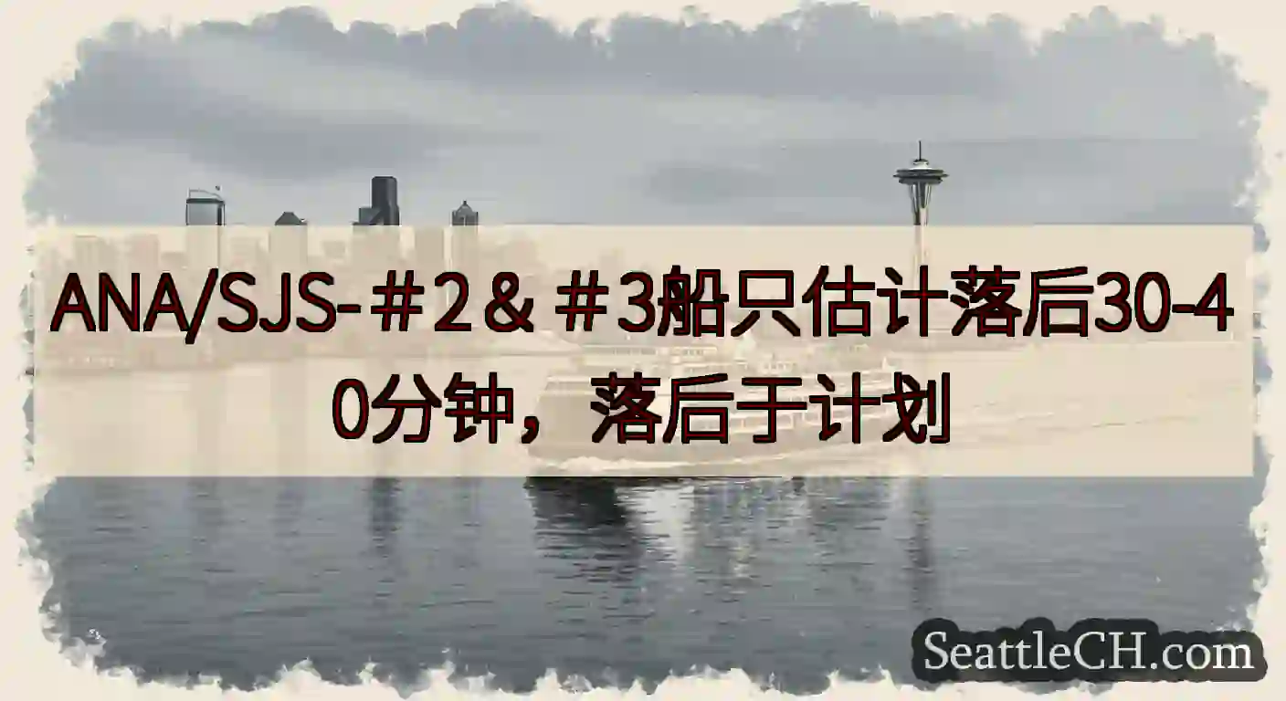 ANA/SJS-＃2＆＃3船只估计落后30-40分钟，落后于计划https://wsdot.com/