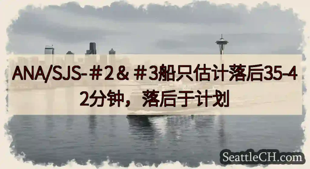 ANA/SJS-＃2＆＃3船只估计落后35-42分钟，落后于计划https://wsdot.com/