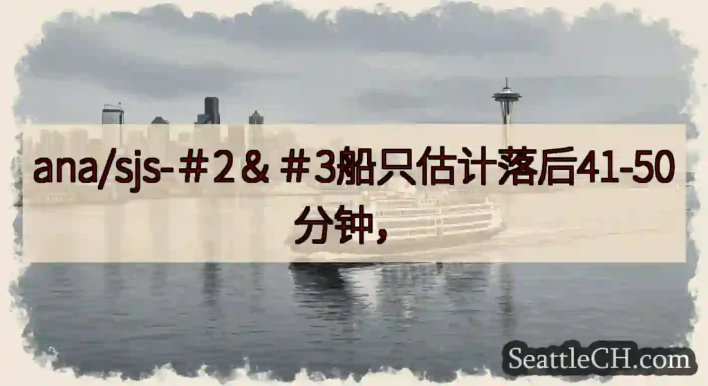 ana/sjs-＃2＆＃3船只估计落后41-50分钟，https://wsdot.com/ferri