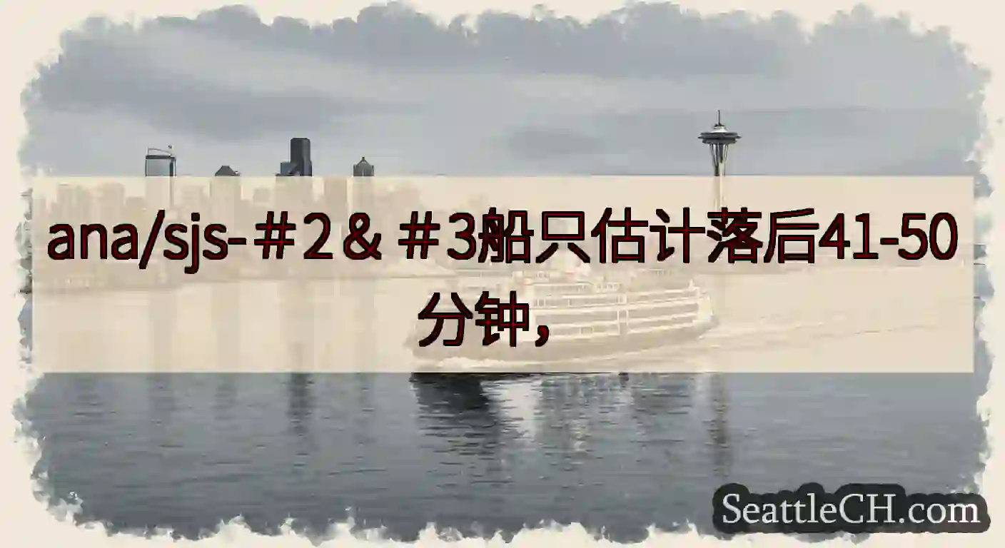 ana/sjs-＃2＆＃3船只估计落后41-50分钟，https://wsdot.com/ferri