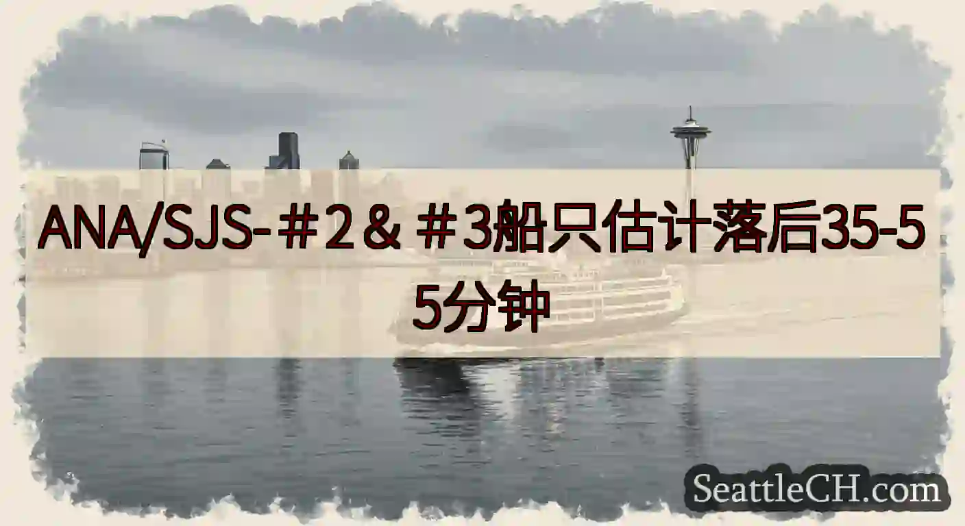 ANA/SJS-＃2＆＃3船只估计落后35-55分钟https://wsdot.com/ferrie