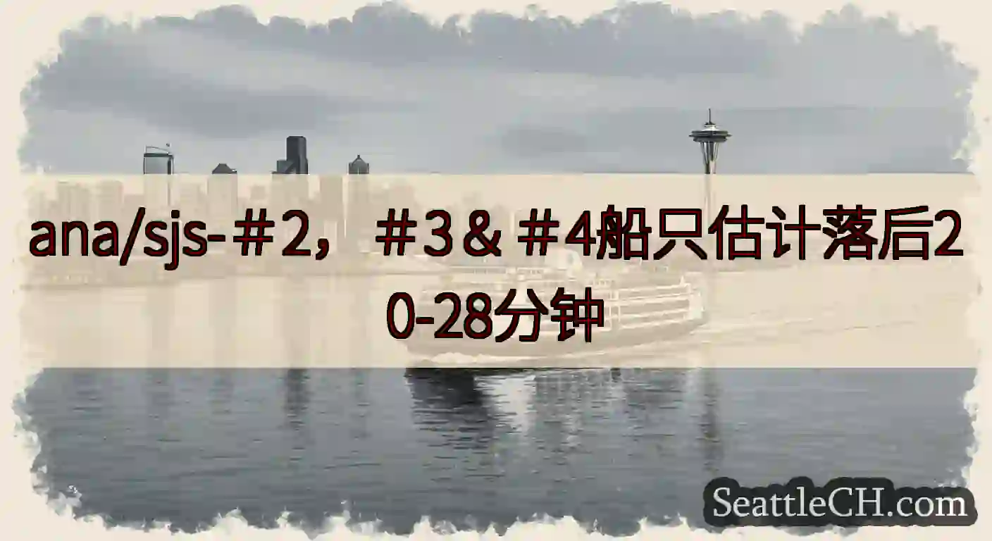 ana/sjs-＃2，＃3＆＃4船只估计落后20-28分钟https://wsdot.com/fer