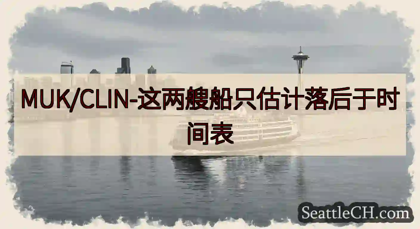 MUK/CLIN-这两艘船只估计落后于时间表https://wsdot.com/ferries/sc