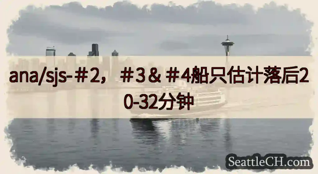 ana/sjs-＃2，＃3＆＃4船只估计落后20-32分钟https://wsdot.com/fer