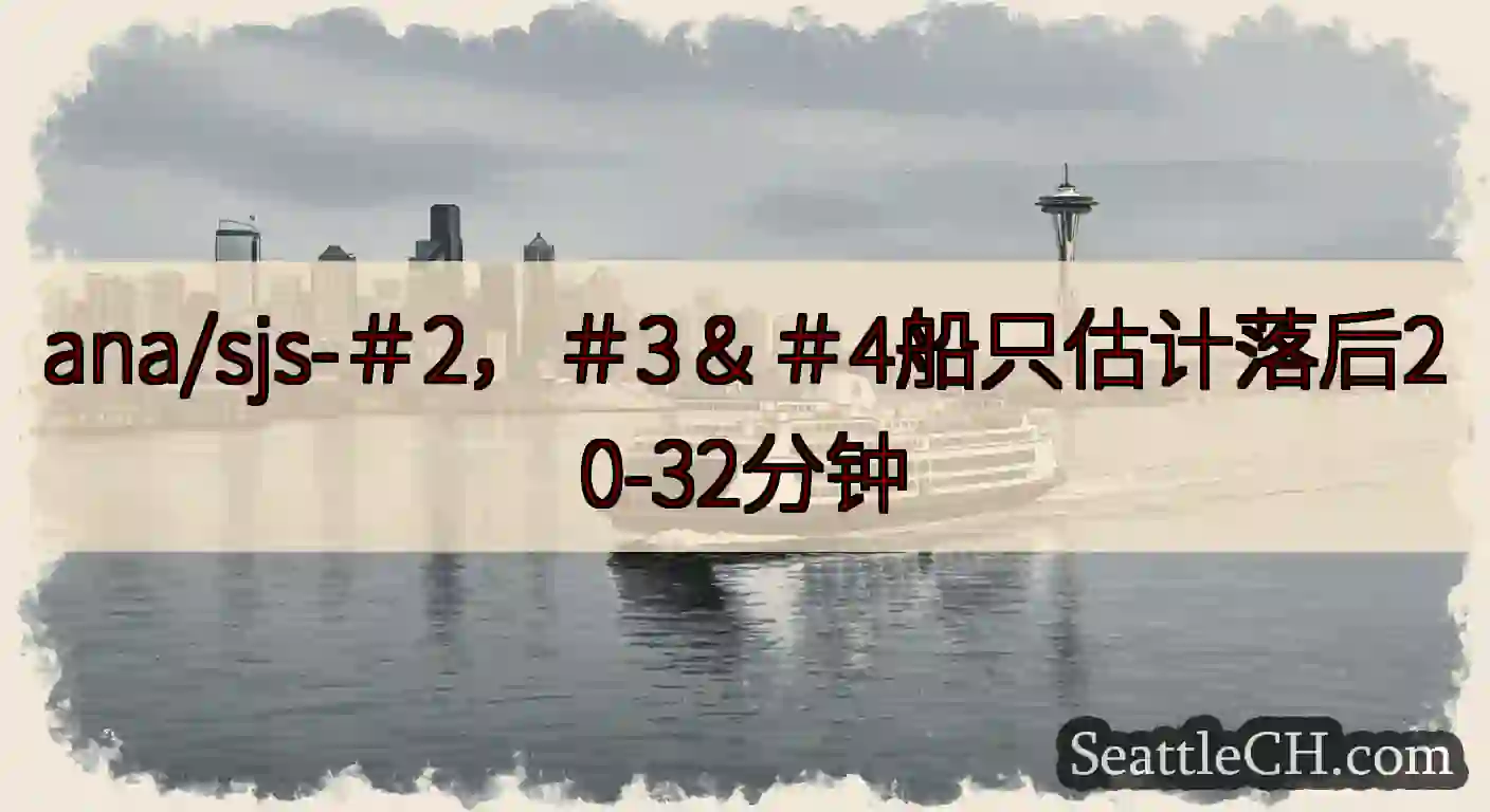 ana/sjs-＃2，＃3＆＃4船只估计落后20-32分钟https://wsdot.com/fer