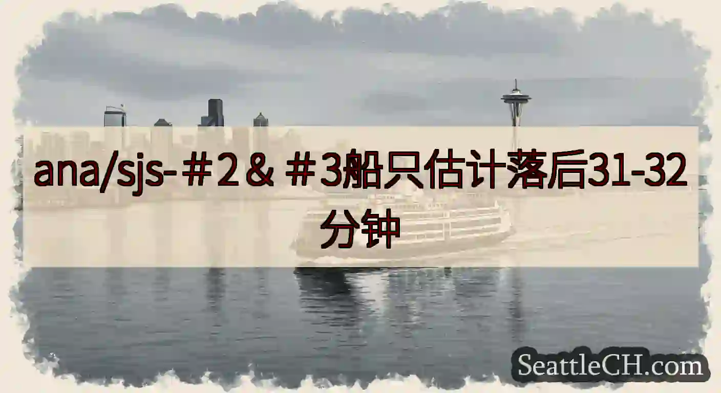ana/sjs-＃2＆＃3船只估计落后31-32分钟https://wsdot.com/ferrie