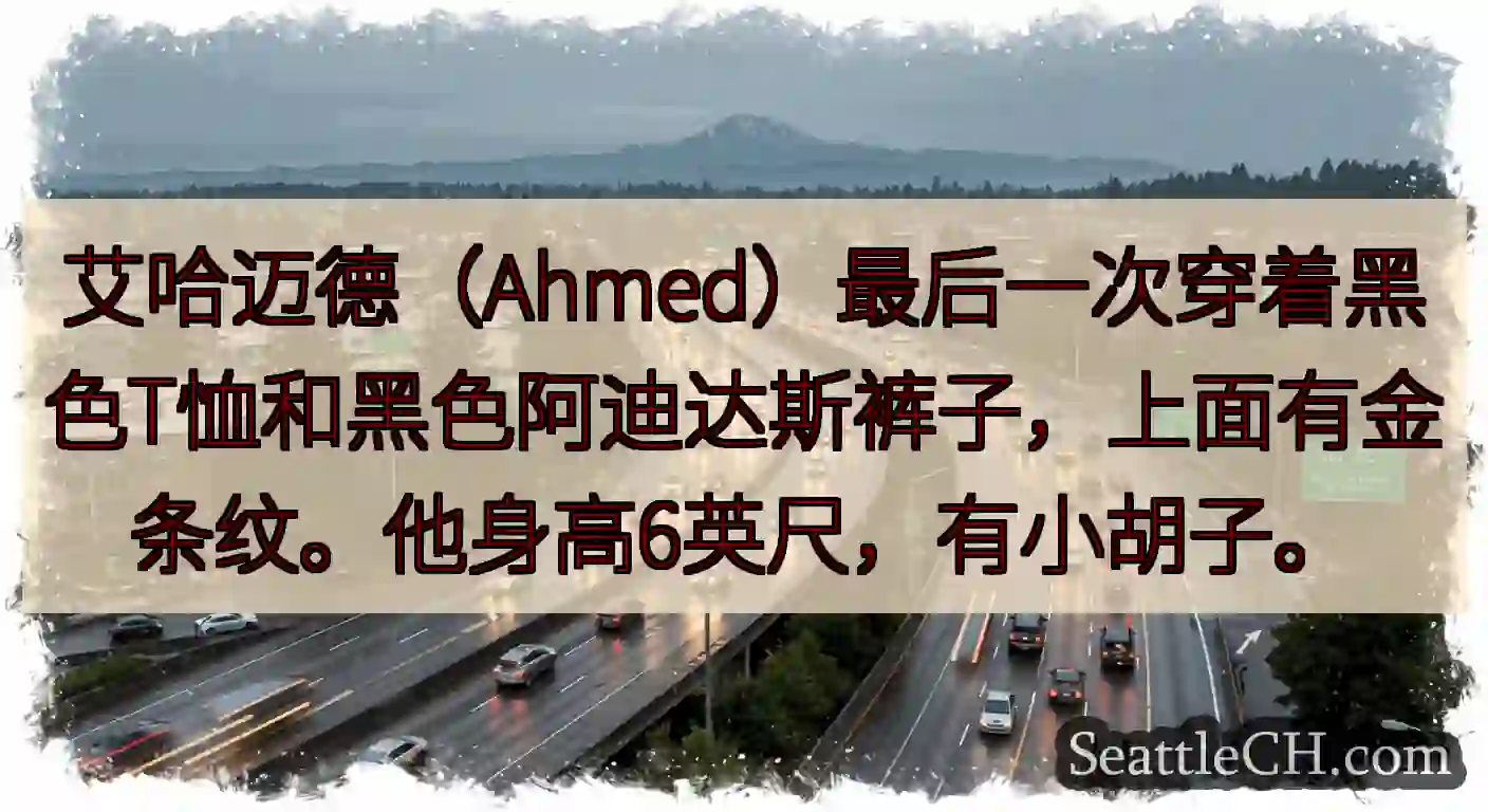艾哈迈德（Ahmed）最后一次穿着黑色T恤和黑色阿迪达斯裤子，上面有金条纹。他身高6英尺，有小胡子。