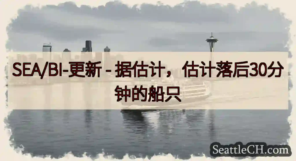 SEA/BI-更新 - 据估计，估计落后30分钟的船只