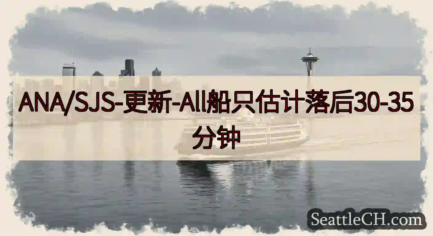 ANA/SJS-更新-All船只估计落后30-35分钟https://wsdot.com/ferri