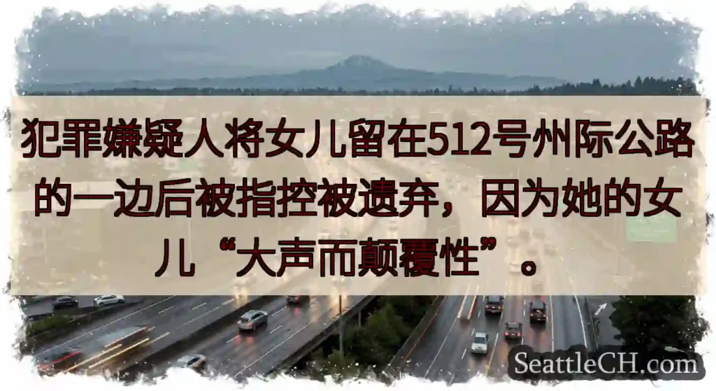 犯罪嫌疑人将女儿留在512号州际公路的一边后被指控被遗弃，因为她的女儿“大声而颠覆性”。