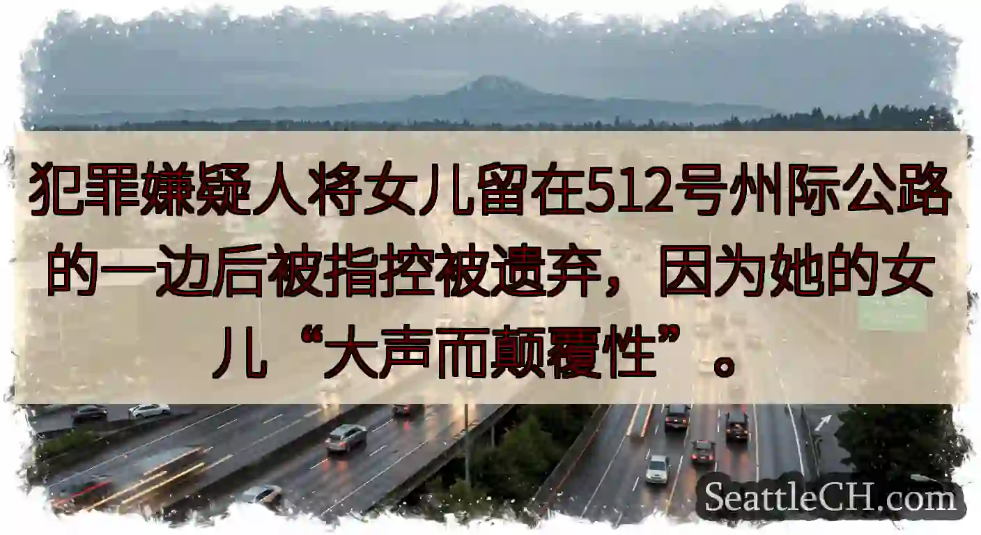 犯罪嫌疑人将女儿留在512号州际公路的一边后被指控被遗弃，因为她的女儿“大声而颠覆性”。