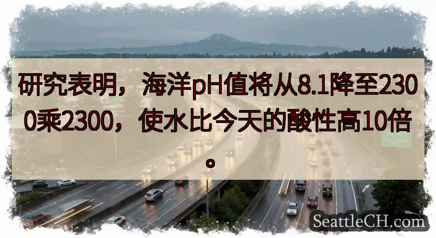 研究表明，海洋pH值将从8.1降至2300乘2300，使水比今天的酸性高10倍。