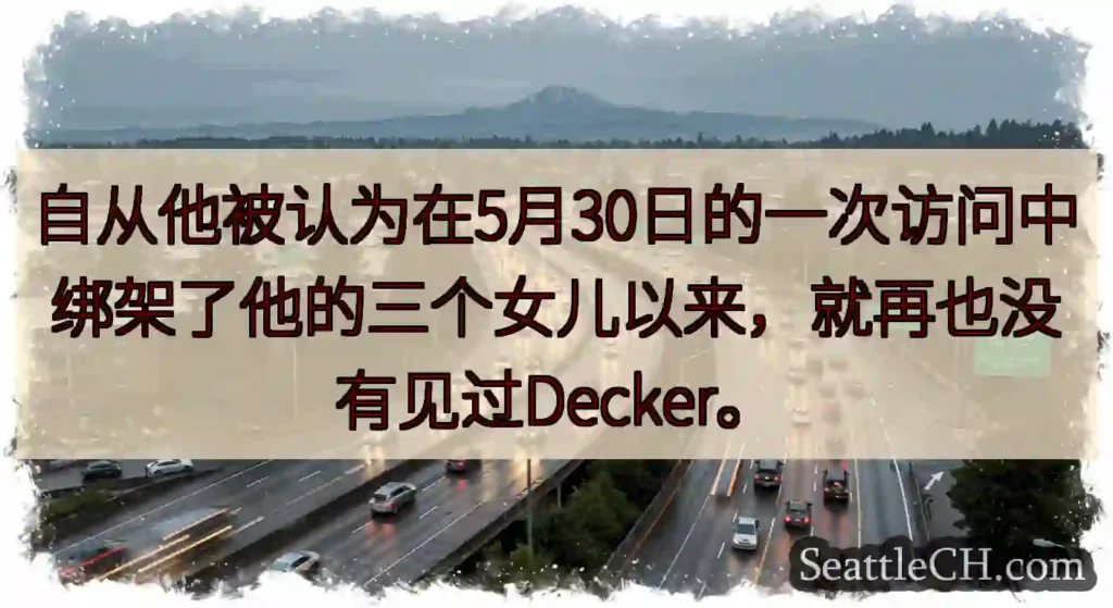 自从他被认为在5月30日的一次访问中绑架了他的三个女儿以来，就再也没有见过Decker。