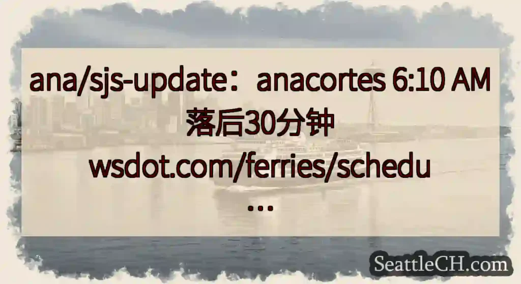 ana/sjs-update：anacortes 6:10 AM落后30分钟