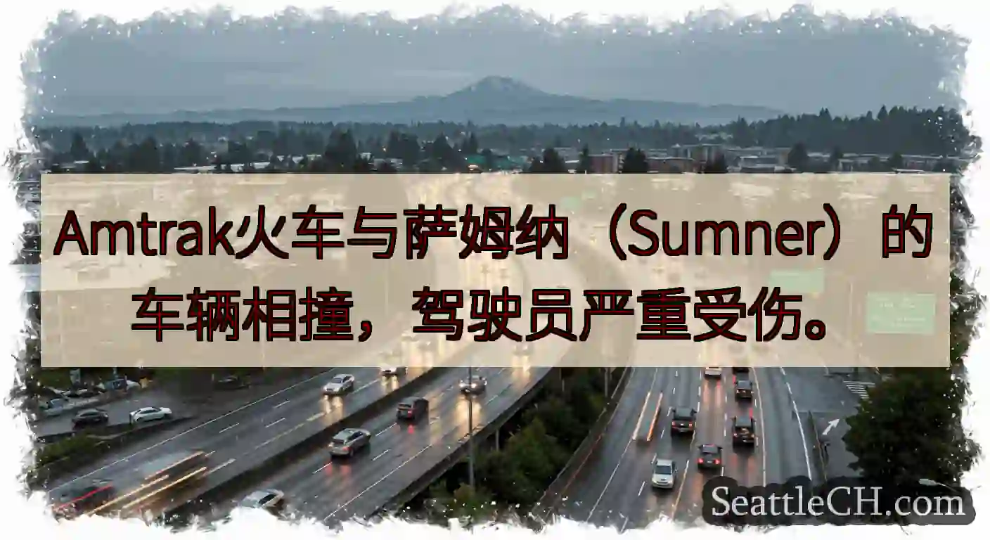 Amtrak火车与萨姆纳（Sumner）的车辆相撞，驾驶员严重受伤。