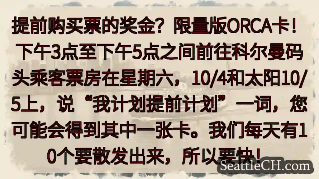 提前购买票的奖金？限量版ORCA卡！下午3点至下午5点之间前往科尔曼码头乘客票房在星期六，10/4和