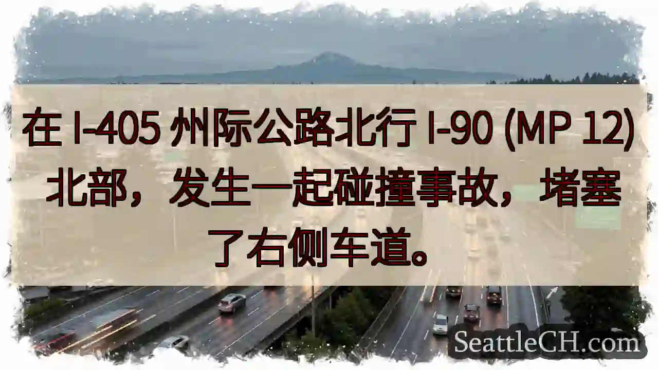 在 I-405 州际公路北行 I-90 (MP 12) 北部，发生一起碰撞事故，堵塞了右侧车道。