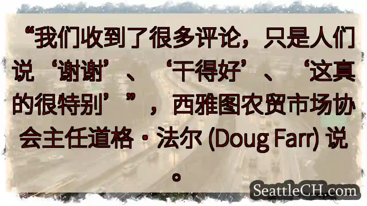 “我们收到了很多评论，只是人们说‘谢谢’、‘干得好’、‘这真的很特别’”，西雅图农贸市场协会主任道格