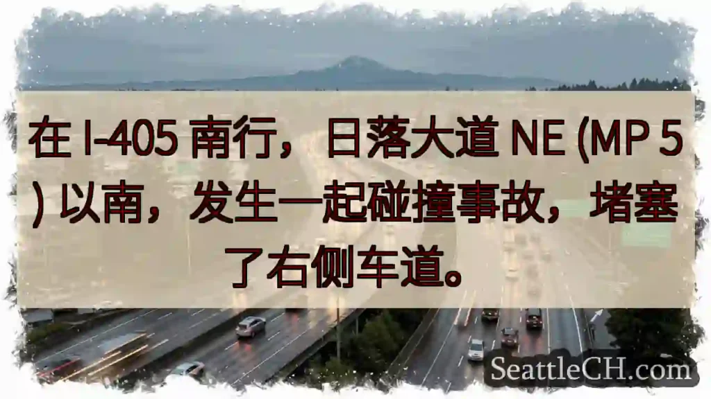 在 I-405 南行，日落大道 NE (MP 5) 以南，发生一起碰撞事故，堵塞了右侧车道。