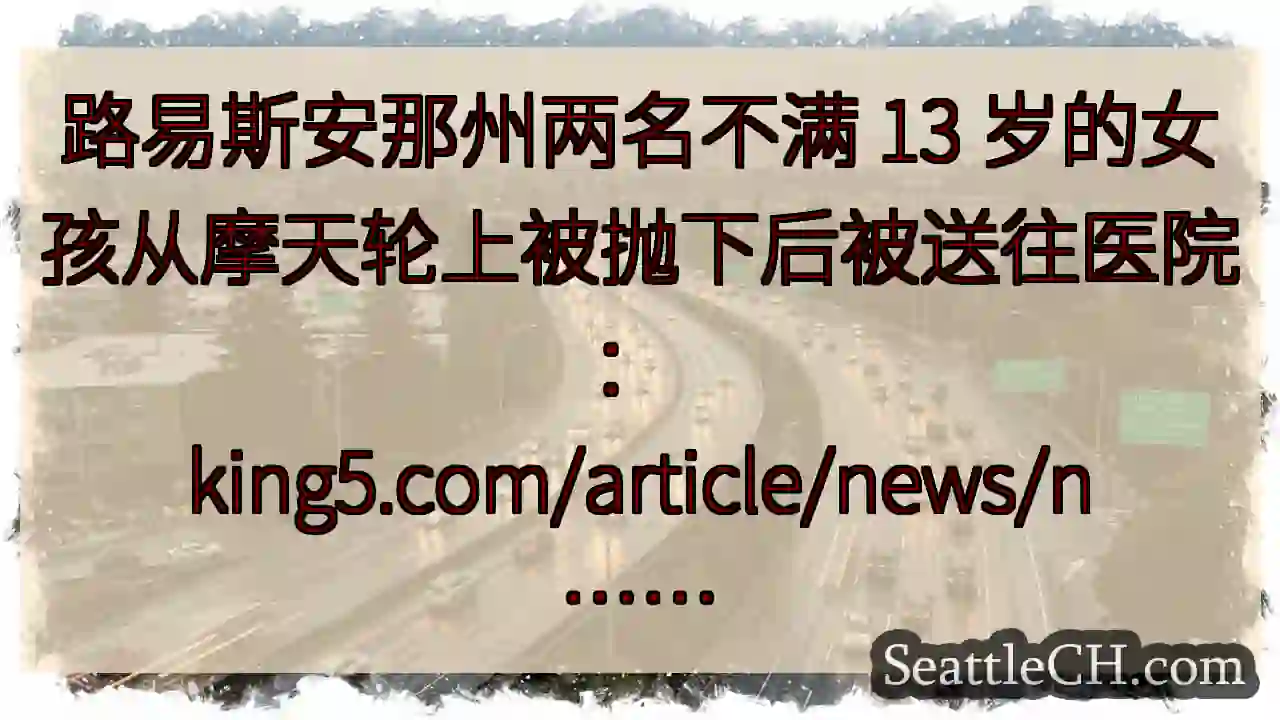 路易斯安那州两名不满 13 岁的女孩从摩天轮上被抛下后被送往医院：