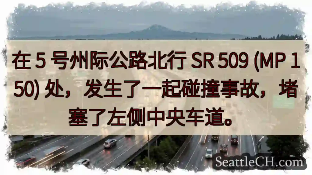 在 5 号州际公路北行 SR 509 (MP 150) 处，发生了一起碰撞事故，堵塞了左侧中央车道。