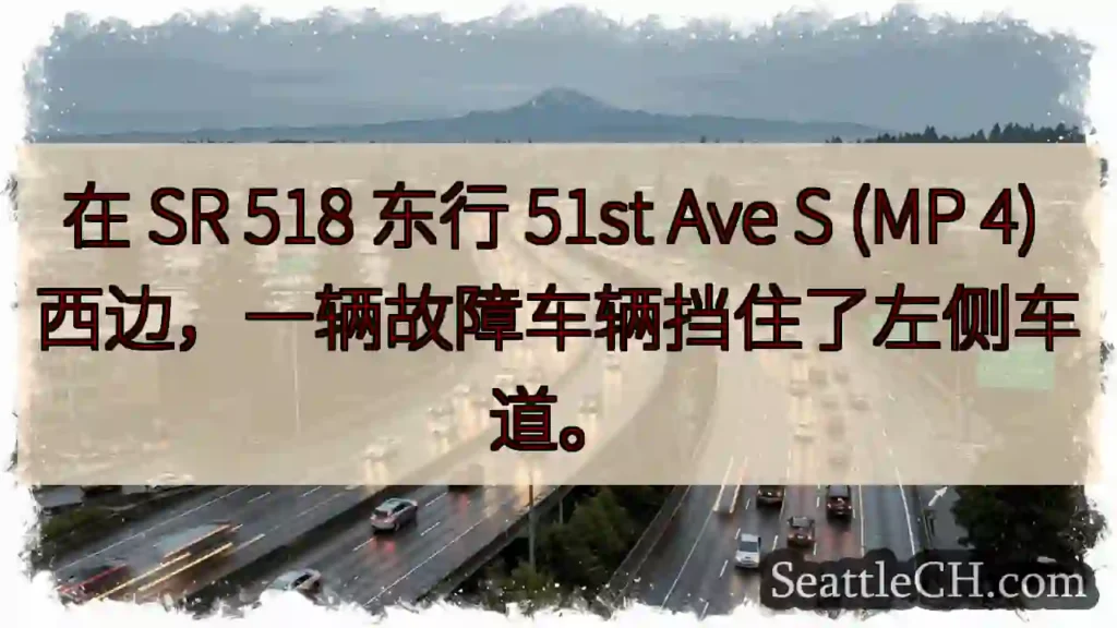 在 SR 518 东行 51st Ave S (MP 4) 西边，一辆故障车辆挡住了左侧车道。