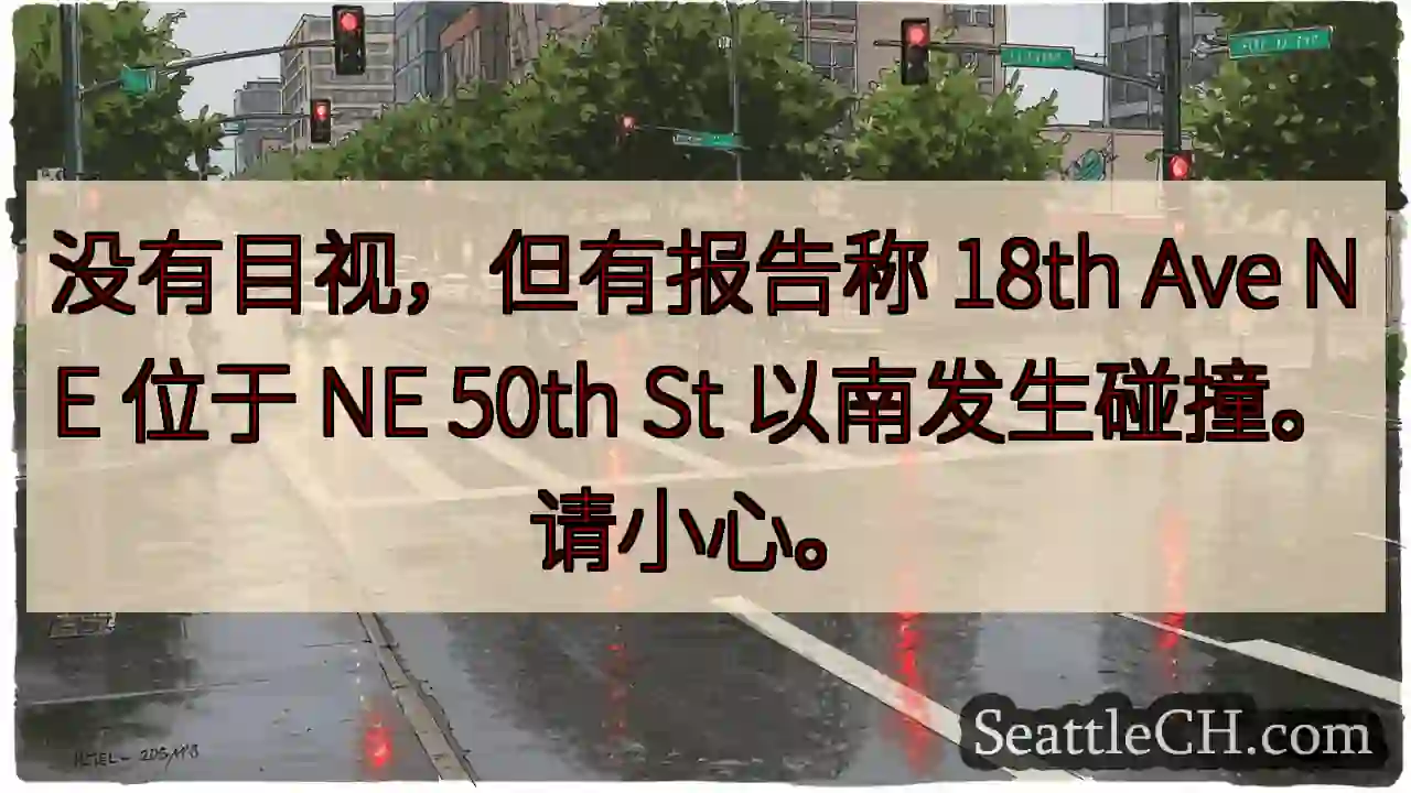 没有目视，但有报告称 18th Ave NE 位于 NE 50th St 以南发生碰撞。请小心。