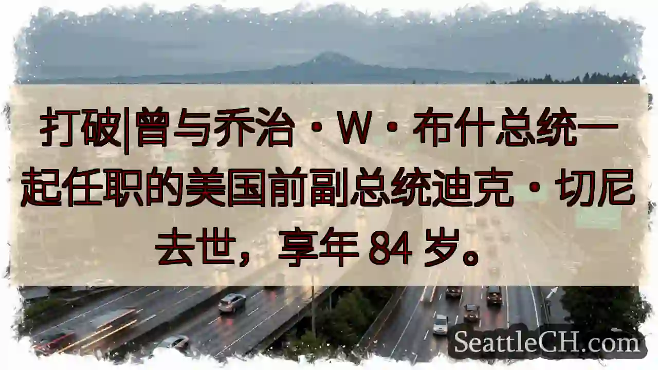 打破|曾与乔治·W·布什总统一起任职的美国前副总统迪克·切尼去世，享年 84 岁。