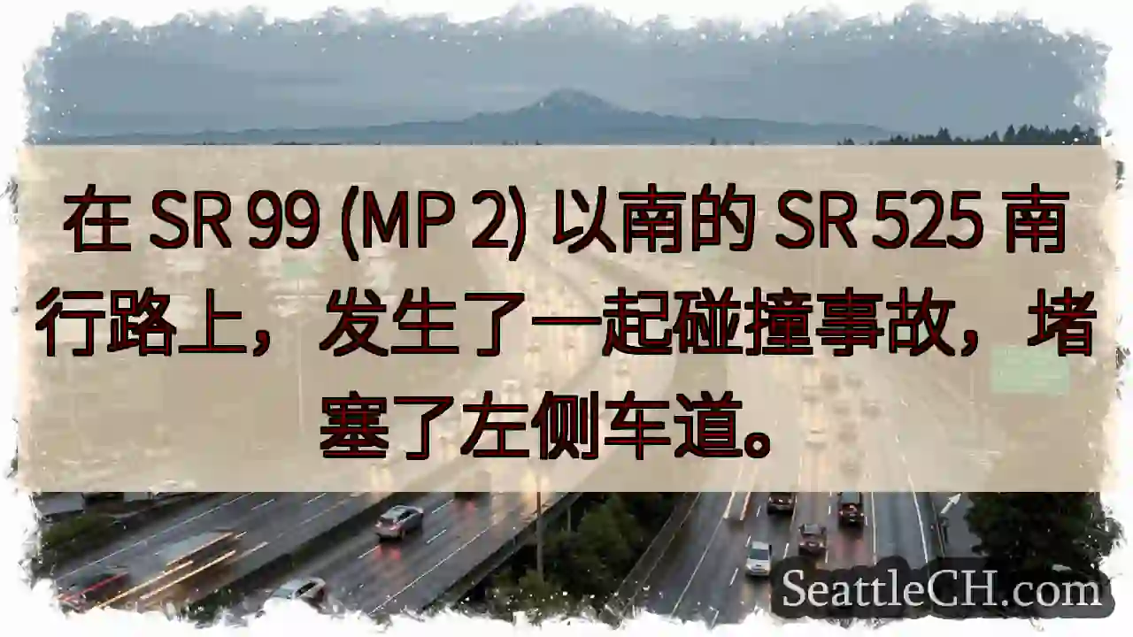 在 SR 99 (MP 2) 以南的 SR 525 南行路上，发生了一起碰撞事故，堵塞了左侧车道。