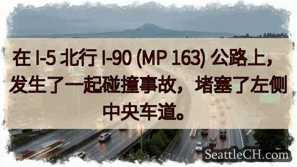 在 I-5 北行 I-90 (MP 163) 公路上,发生了一起碰撞事故,堵塞了左侧中央车道。