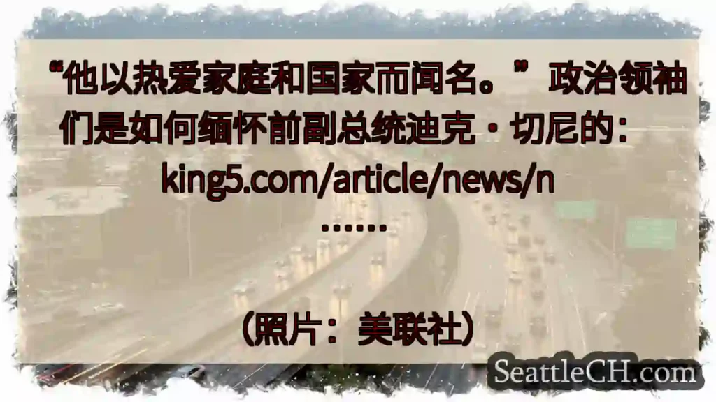 “他以热爱家庭和国家而闻名。”政治领袖们是如何缅怀前副总统迪克·切尼的:
