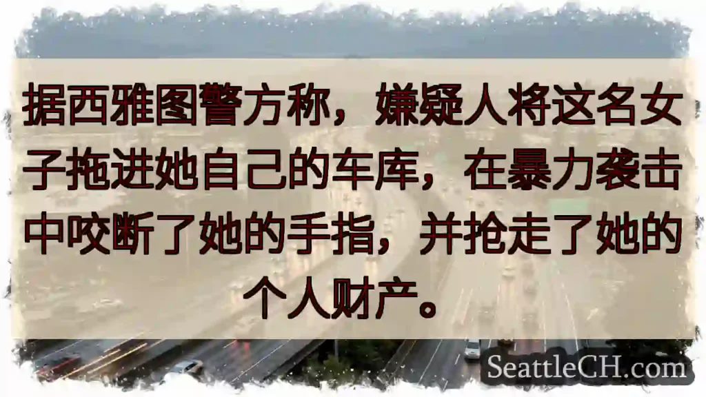 据西雅图警方称,嫌疑人将这名女子拖进她自己的车库,在暴力袭击中咬断了她的手指,并抢走了她的个人财产。