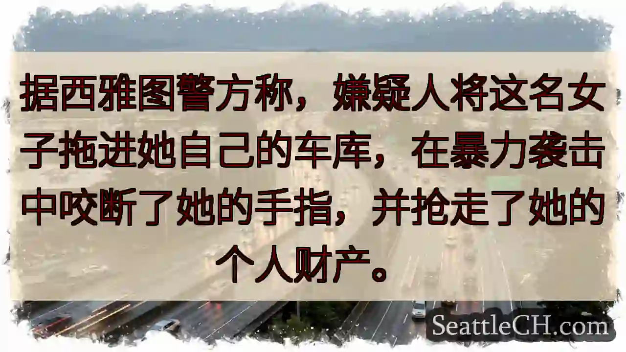 据西雅图警方称，嫌疑人将这名女子拖进她自己的车库，在暴力袭击中咬断了她的手指，并抢走了她的个人财产。