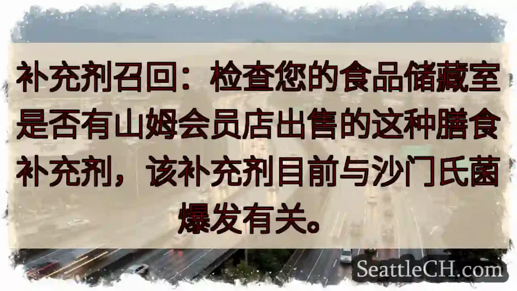 补充剂召回：检查您的食品储藏室是否有山姆会员店出售的这种膳食补充剂，该补充剂目前与沙门氏菌爆发有关。