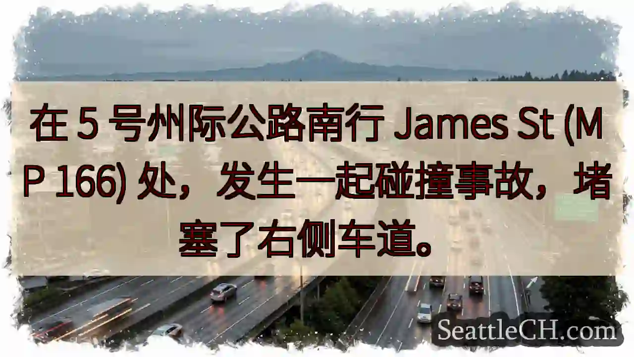 在 5 号州际公路南行 James St (MP 166) 处，发生一起碰撞事故，堵塞了右侧车道。
