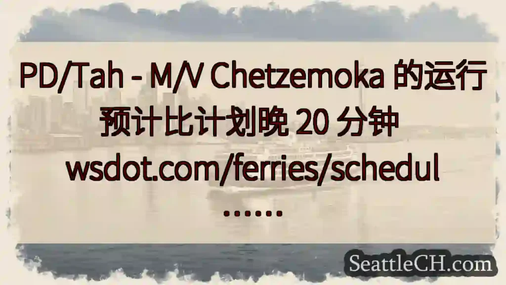PD/Tah - M/V Chetzemoka 的运行预计比计划晚 20 分钟