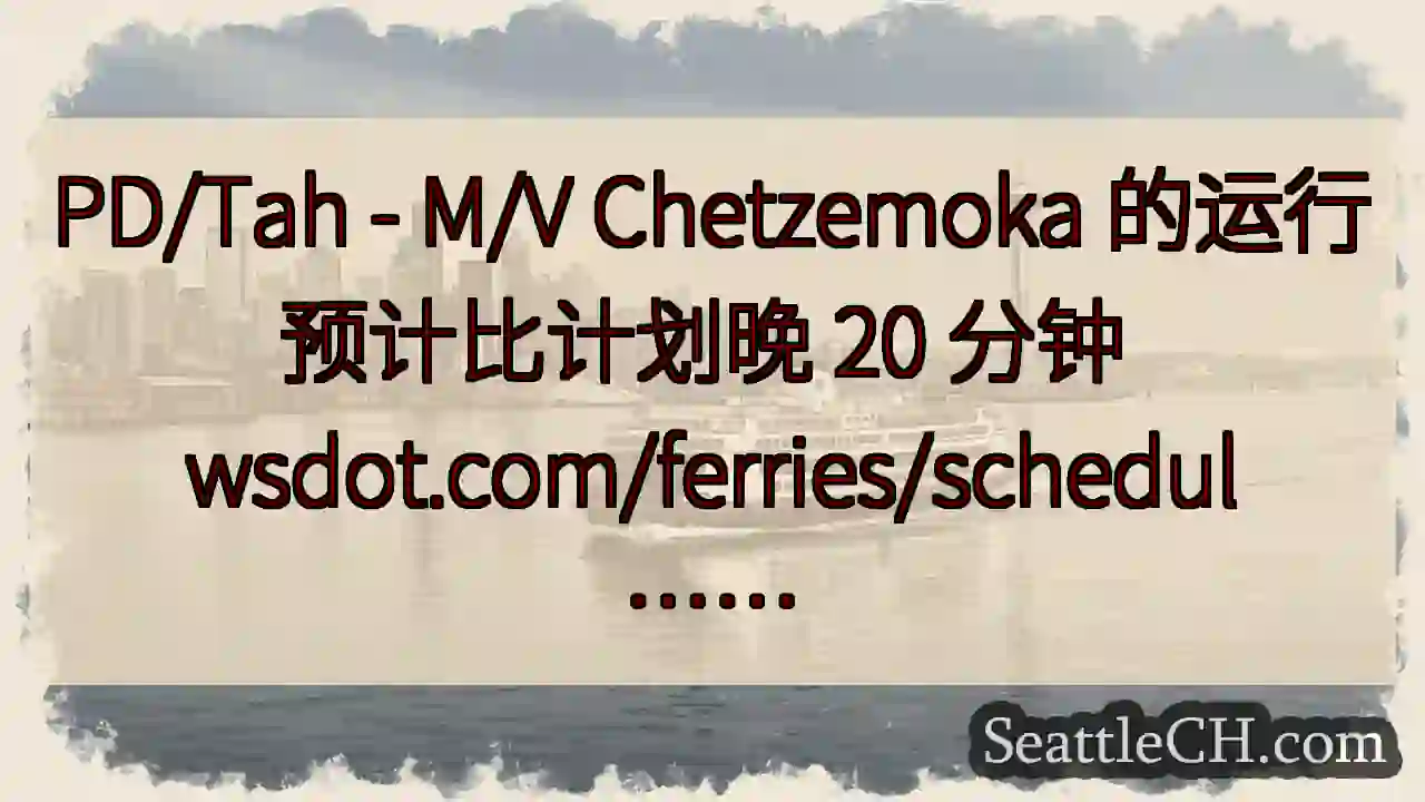 PD/Tah - M/V Chetzemoka 的运行预计比计划晚 20 分钟