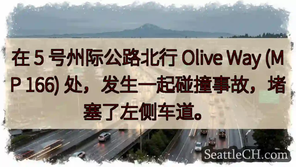 在 5 号州际公路北行 Olive Way (MP 166) 处,发生一起碰撞事故,堵塞了左侧车道。