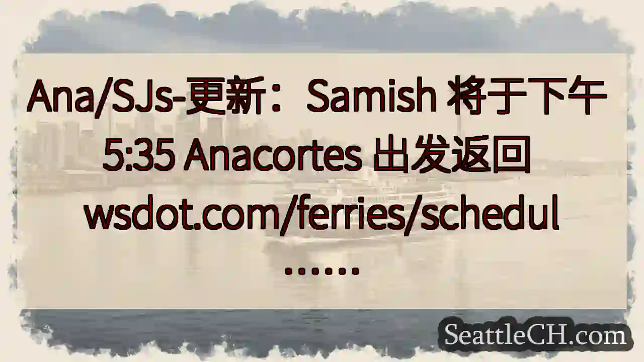 Ana/SJs-更新：Samish 将于下午 5:35 Anacortes 出发返回