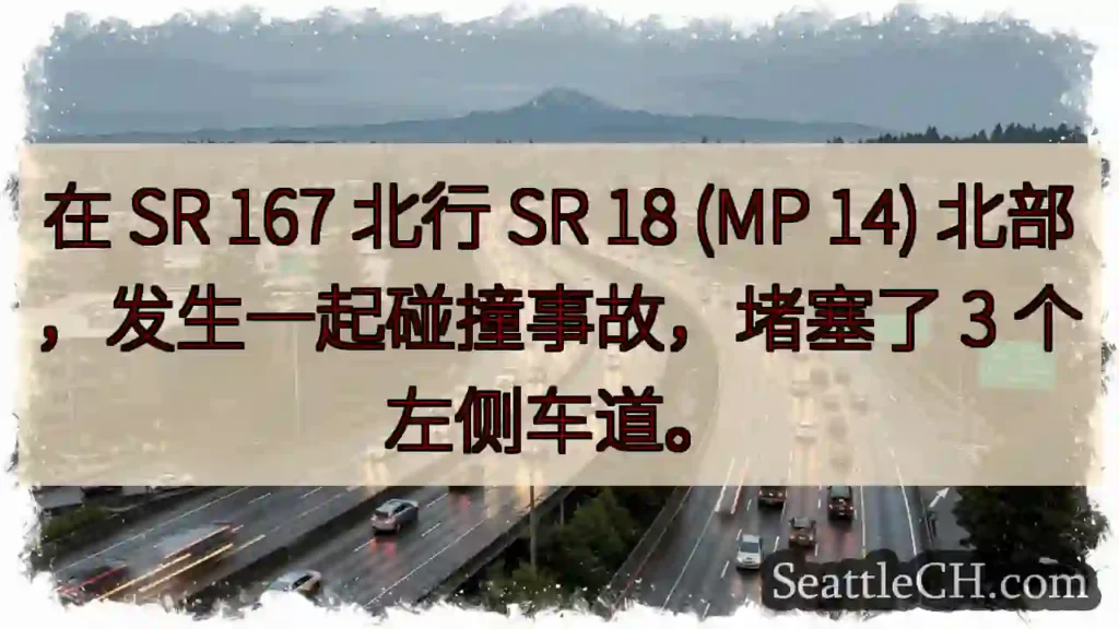 在 SR 167 北行 SR 18 (MP 14) 北部，发生一起碰撞事故，堵塞了 3 个左侧车道。