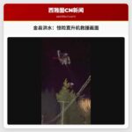 金县洪灾：直升机惊险救援画面曝光