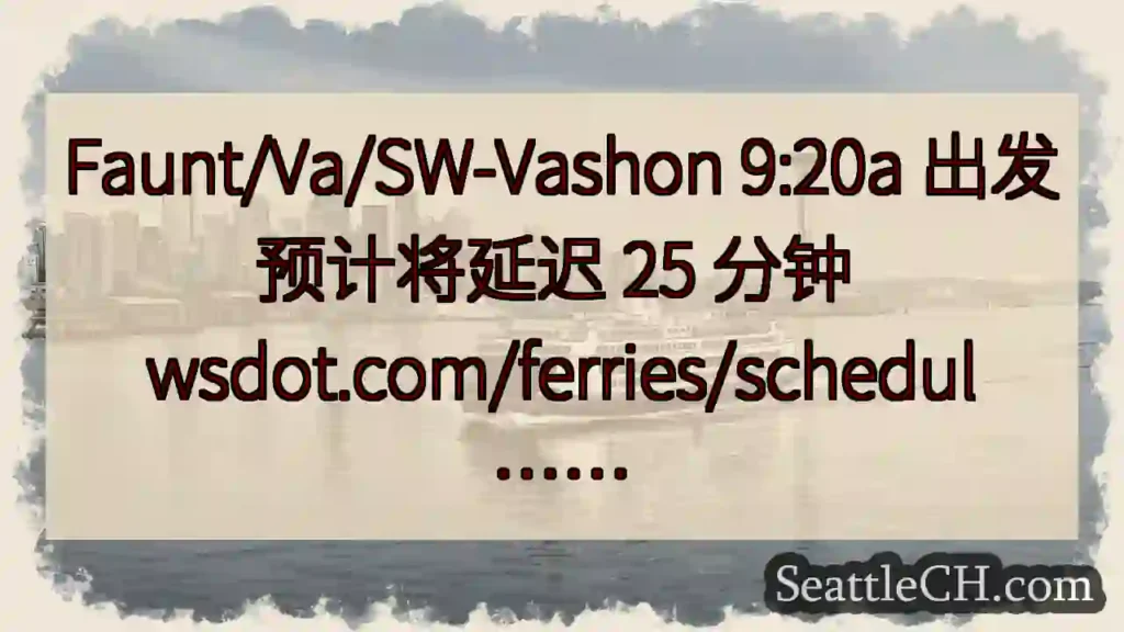 Faunt/Va/SW-Vashon 9:20a 出发预计将延迟 25 分钟