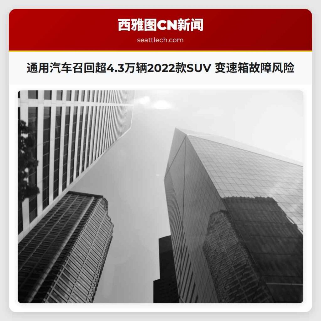 通用汽车召回超4.3万辆2022款SUV 变速箱故障风险