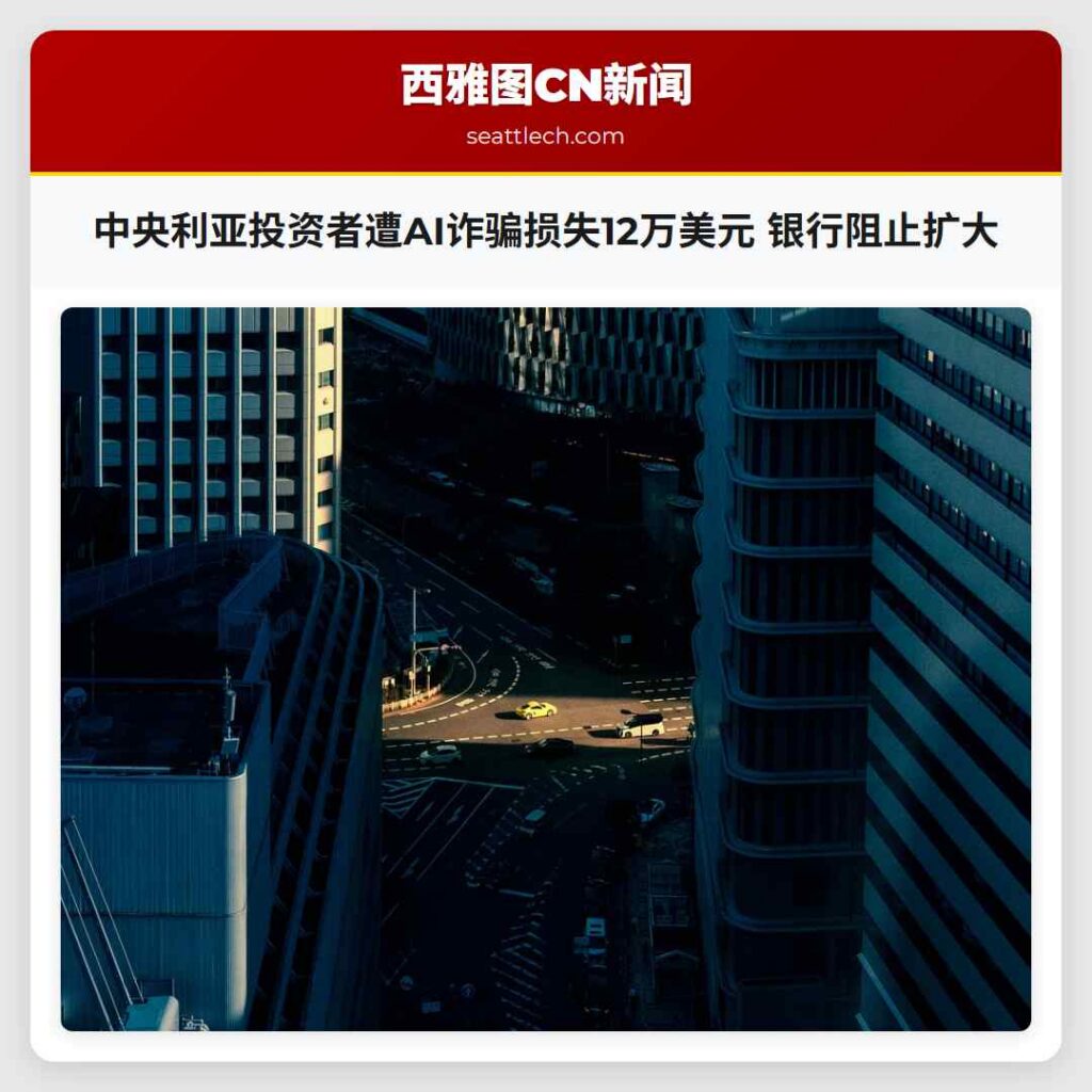 中央利亚投资者遭AI诈骗损失12万美元 银行阻止扩大