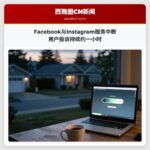Facebook与Instagram服务中断 用户投诉持续约一小时