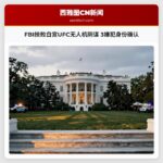 FBI挫败白宫UFC无人机阴谋 3嫌犯身份确认